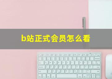 b站正式会员怎么看