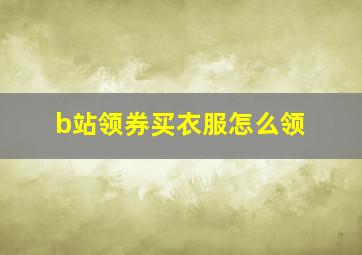 b站领券买衣服怎么领