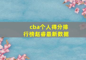 cba个人得分排行榜赵睿最新数据