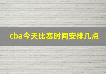 cba今天比赛时间安排几点