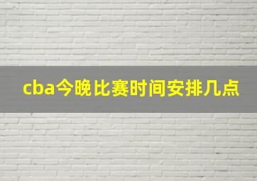 cba今晚比赛时间安排几点