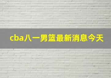 cba八一男篮最新消息今天