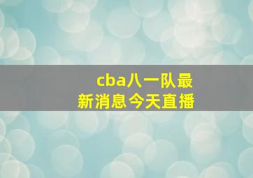 cba八一队最新消息今天直播