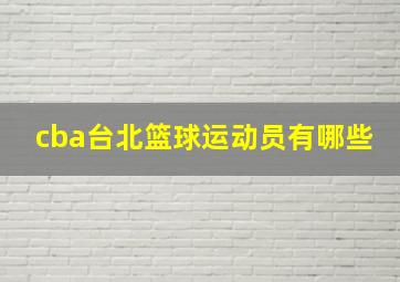 cba台北篮球运动员有哪些