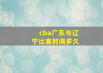 cba广东与辽宁比赛时间多久