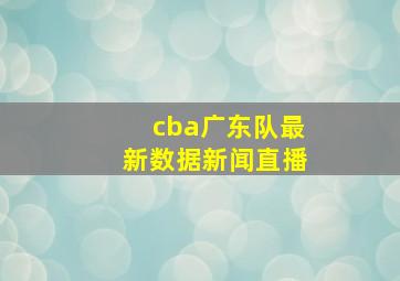 cba广东队最新数据新闻直播