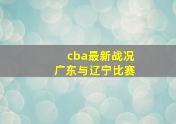 cba最新战况广东与辽宁比赛