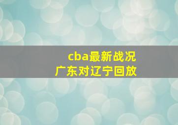 cba最新战况广东对辽宁回放