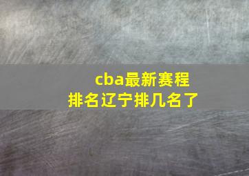 cba最新赛程排名辽宁排几名了