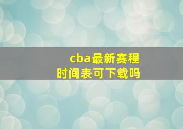 cba最新赛程时间表可下载吗