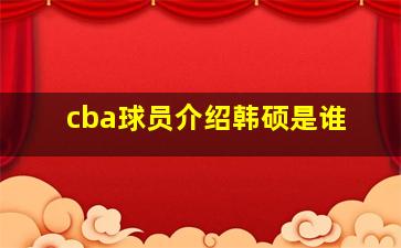 cba球员介绍韩硕是谁