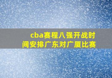 cba赛程八强开战时间安排广东对广厦比赛