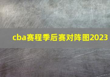 cba赛程季后赛对阵图2023