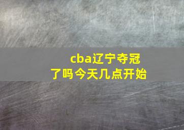 cba辽宁夺冠了吗今天几点开始