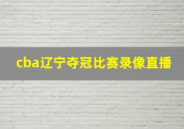 cba辽宁夺冠比赛录像直播