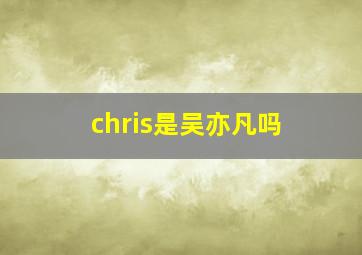 chris是吴亦凡吗