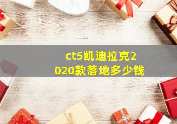 ct5凯迪拉克2020款落地多少钱