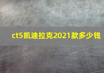 ct5凯迪拉克2021款多少钱