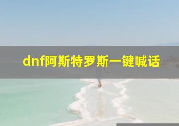 dnf阿斯特罗斯一键喊话