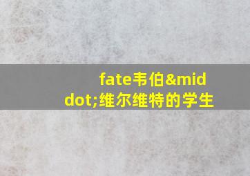 fate韦伯·维尔维特的学生