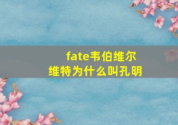 fate韦伯维尔维特为什么叫孔明