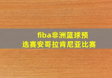 fiba非洲篮球预选赛安哥拉肯尼亚比赛