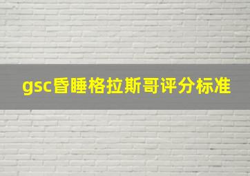 gsc昏睡格拉斯哥评分标准