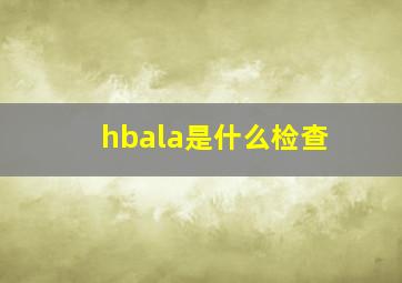 hbala是什么检查