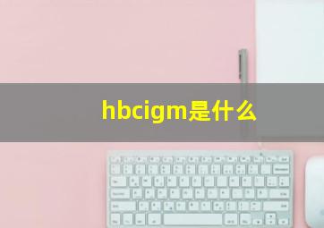 hbcigm是什么