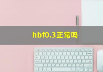 hbf0.3正常吗