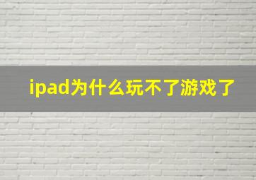 ipad为什么玩不了游戏了