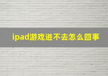 ipad游戏进不去怎么回事