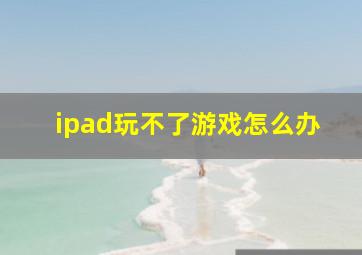 ipad玩不了游戏怎么办