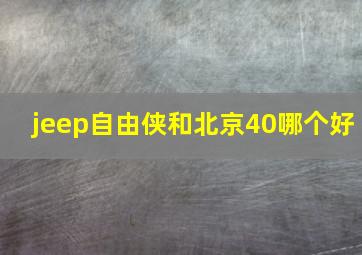 jeep自由侠和北京40哪个好