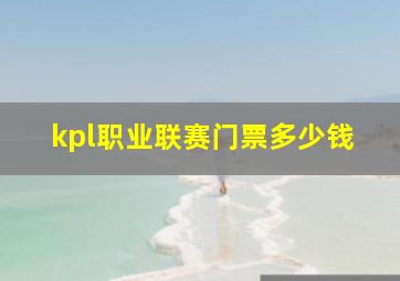 kpl职业联赛门票多少钱