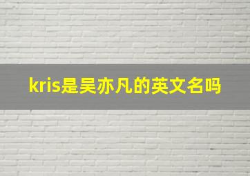 kris是吴亦凡的英文名吗