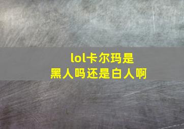 lol卡尔玛是黑人吗还是白人啊