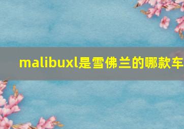 malibuxl是雪佛兰的哪款车