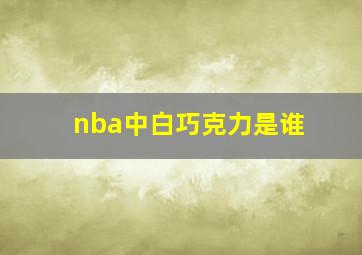 nba中白巧克力是谁