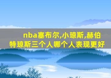 nba塞布尔,小琼斯,赫伯特琼斯三个人哪个人表现更好