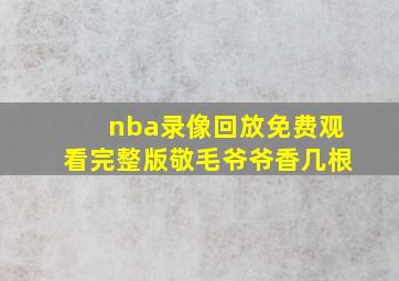 nba录像回放免费观看完整版敬毛爷爷香几根