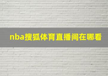 nba搜狐体育直播间在哪看