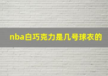 nba白巧克力是几号球衣的