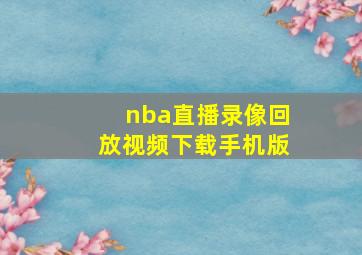 nba直播录像回放视频下载手机版