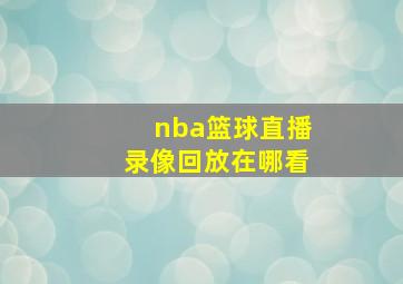 nba篮球直播录像回放在哪看