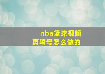 nba篮球视频剪辑号怎么做的