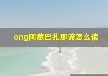 ong阿惹巴扎那谛怎么读