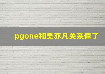 pgone和吴亦凡关系僵了