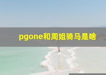 pgone和周姐骑马是啥