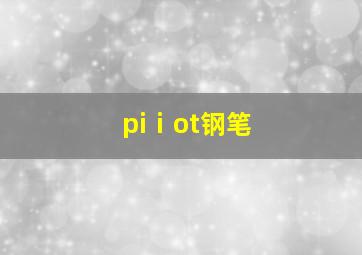 piⅰot钢笔